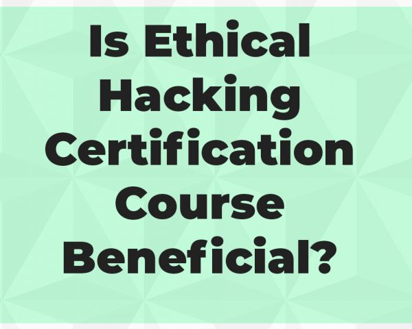 Is Ethical Hacking Certification Course Beneficial