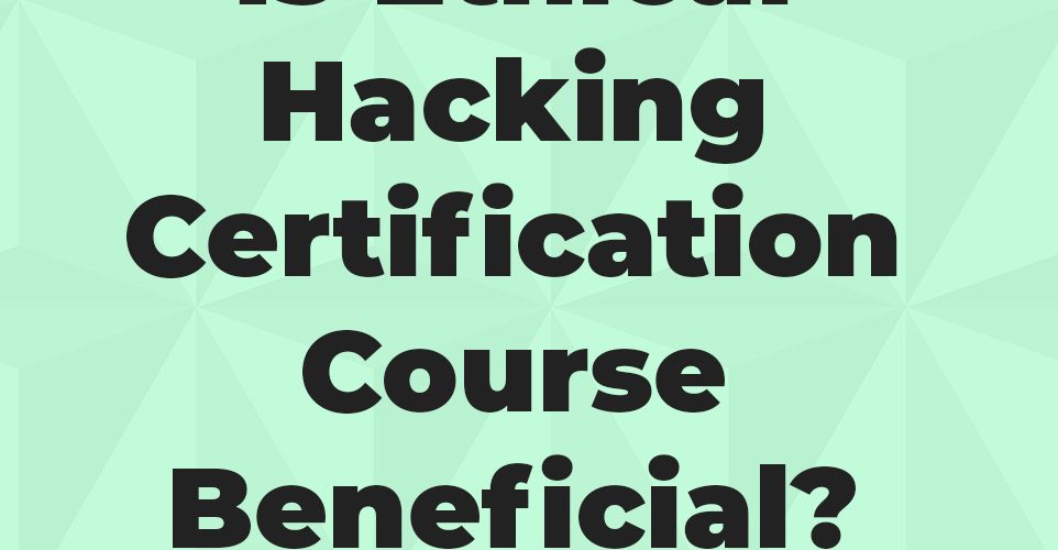 How Is The Ethical Hacking Certification Course Beneficial?