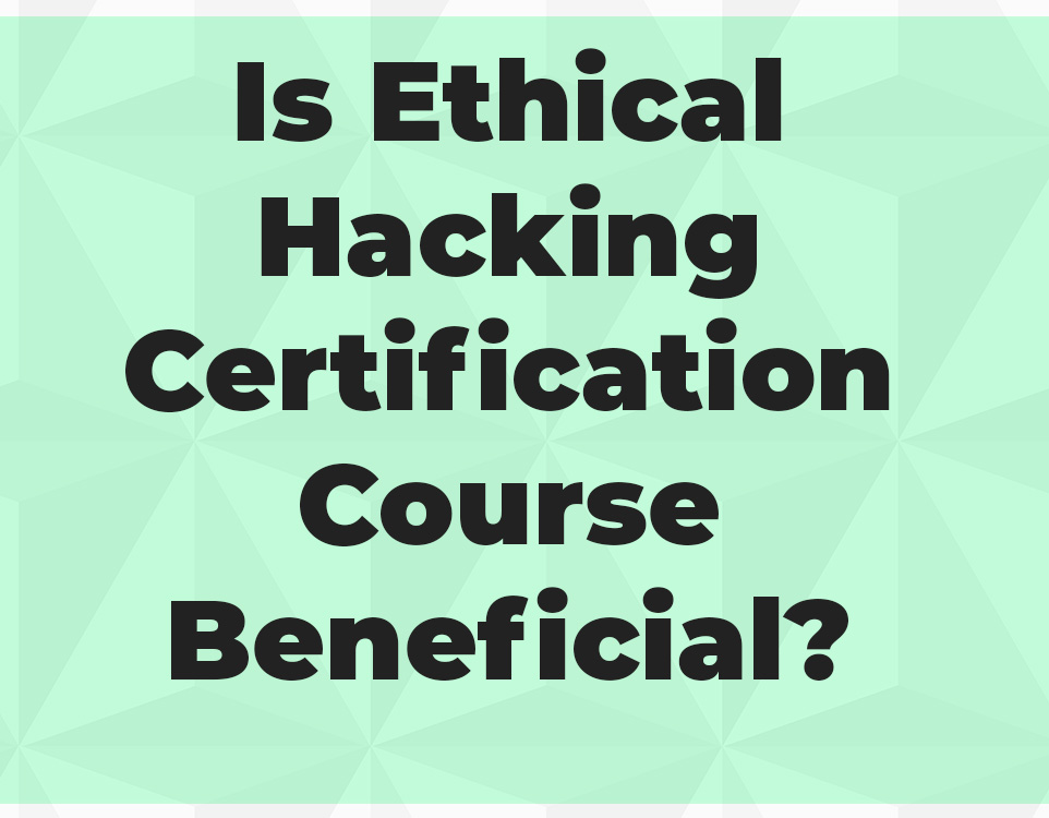 Is Ethical Hacking Certification Course Beneficial