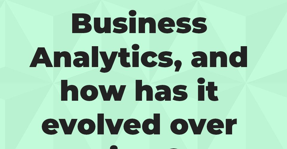 What is Business Analytics, and how has it evolved over time?