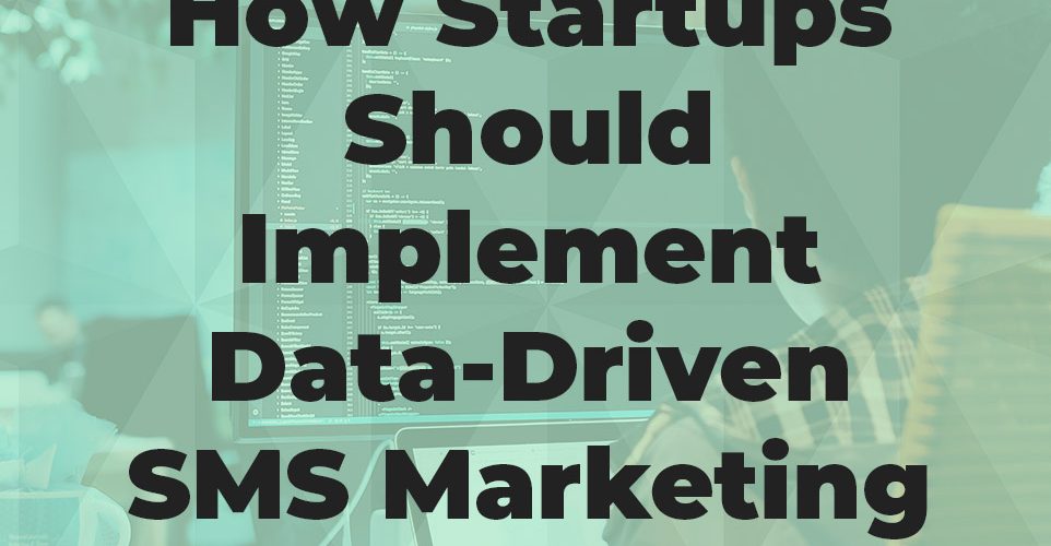 How Startups Should Implement Data-Driven SMS Marketing To Improve Conversion