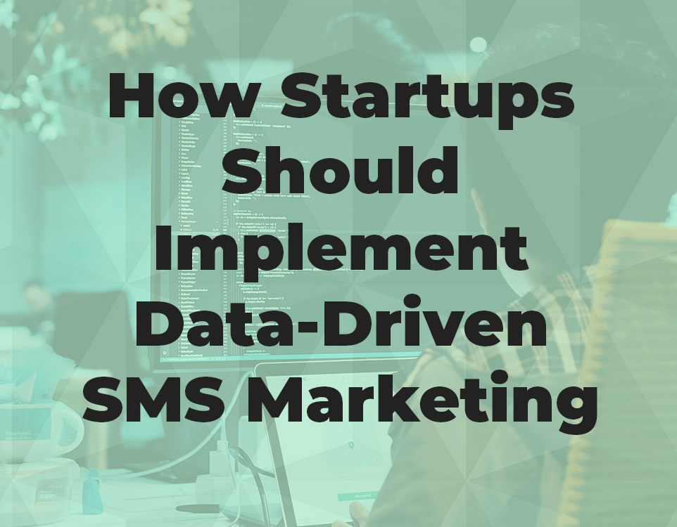 How Startups Should Implement Data-Driven SMS Marketing To Improve Conversion