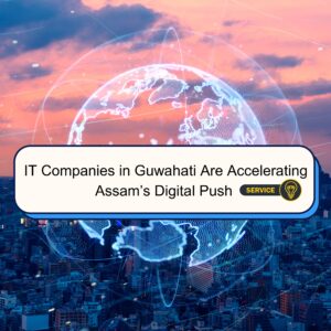 7 Powerful Ways IT Companies in Guwahati Are Accelerating Assam’s Digital Push – Empowering Innovation, Driving Growth