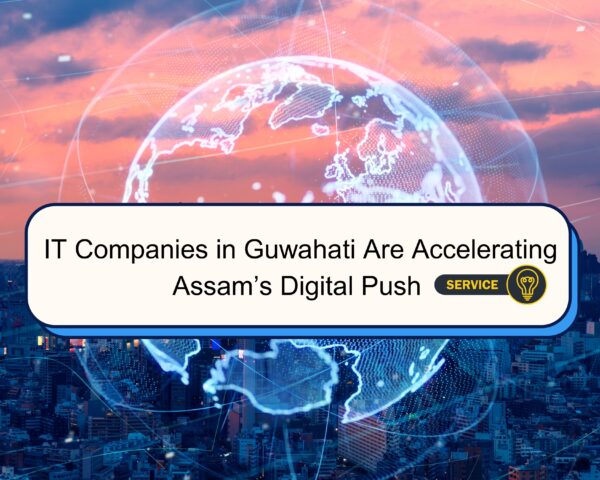 7 Powerful Ways IT Companies in Guwahati Are Accelerating Assam’s Digital Push – Empowering Innovation, Driving Growth