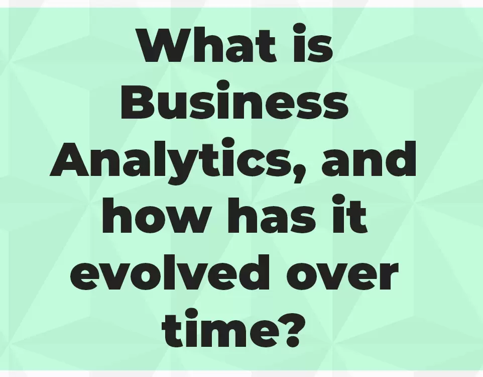 What is Business Analytics, and how has it evolved over time?